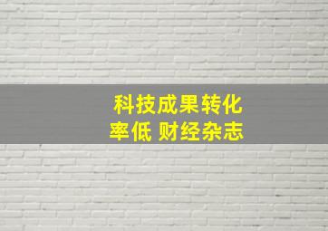 科技成果转化率低 财经杂志